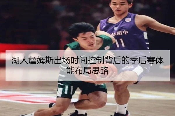 湖人詹姆斯出场时间控制背后的季后赛体能布局思路