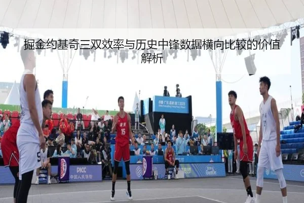 掘金约基奇三双效率与历史中锋数据横向比较的价值解析
