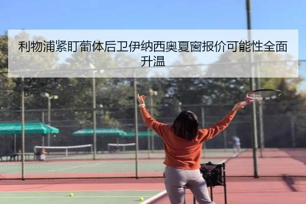 利物浦紧盯葡体后卫伊纳西奥夏窗报价可能性全面升温