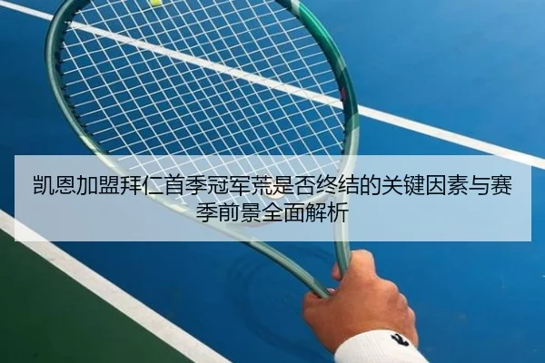 凯恩加盟拜仁首季冠军荒是否终结的关键因素与赛季前景全面解析