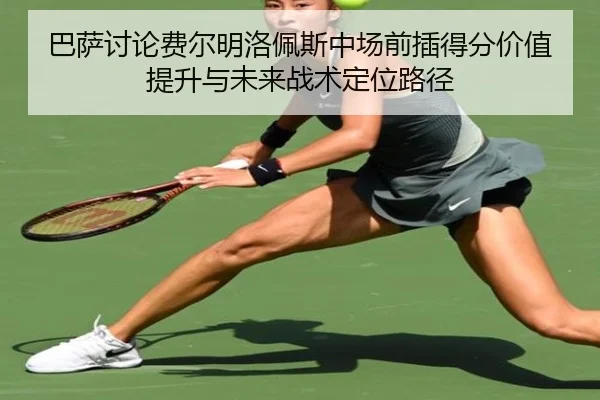 巴萨讨论费尔明洛佩斯中场前插得分价值提升与未来战术定位路径