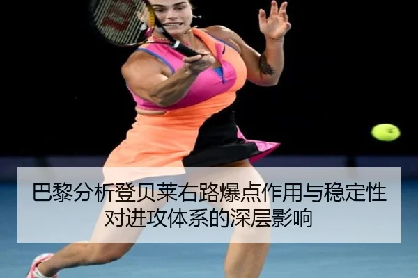 巴黎分析登贝莱右路爆点作用与稳定性对进攻体系的深层影响