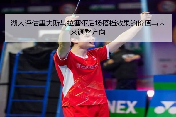 湖人评估里夫斯与拉塞尔后场搭档效果的价值与未来调整方向