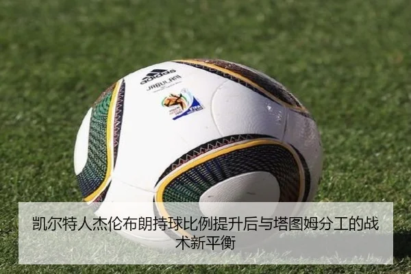 凯尔特人杰伦布朗持球比例提升后与塔图姆分工的战术新平衡